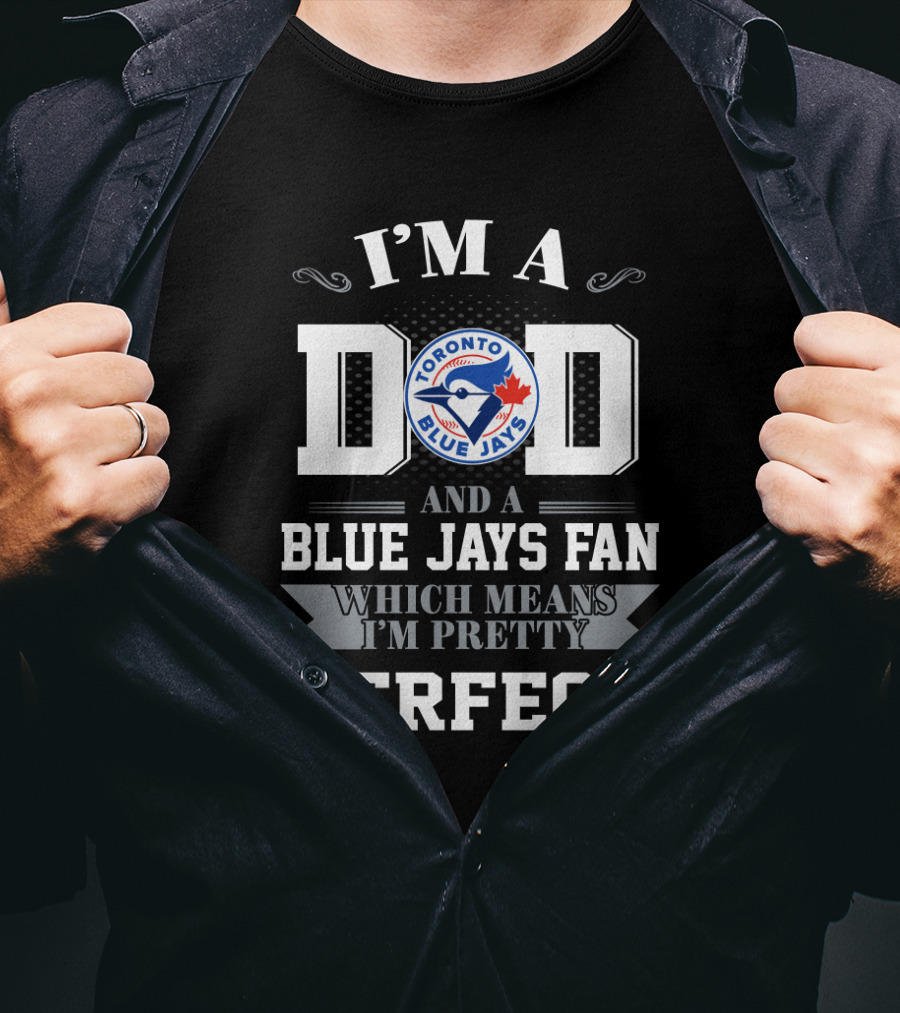 I'm A Dad And A Toronto Blue Jays Fan Which Means I'm Pretty Perfect T-Shirt