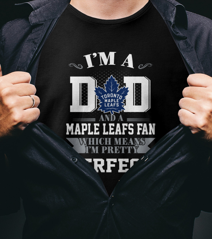 I'm A Dad And A Toronto Maple Leafs Fan Which Means I'm Pretty Perfect T-Shirt