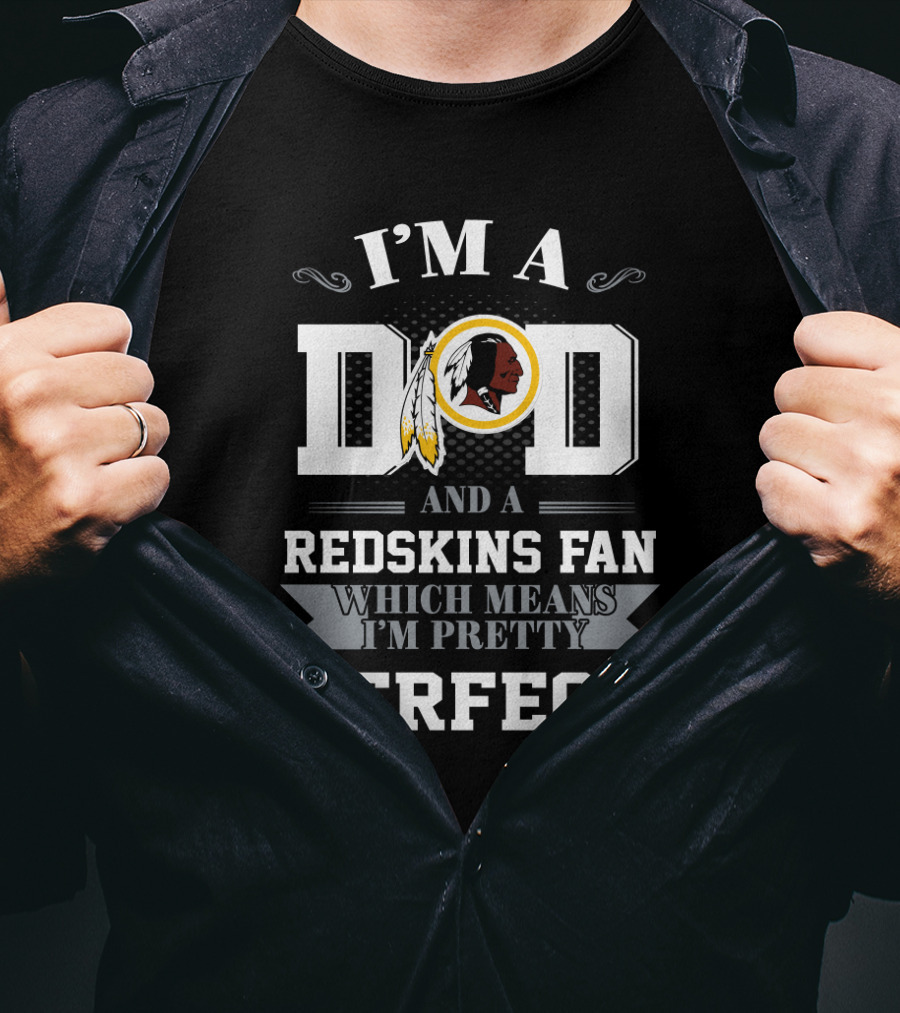 I'm A Dad And A Redskins Fan Which Means I'm Pretty Perfect T-Shirt