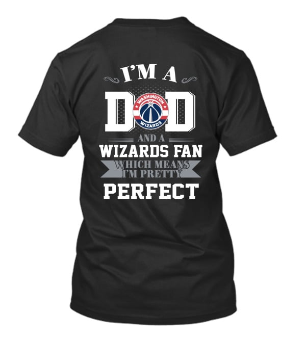 I'm A Dad And A Washington Wizards Fan Which Means I'm Pretty Perfect T-Shirt