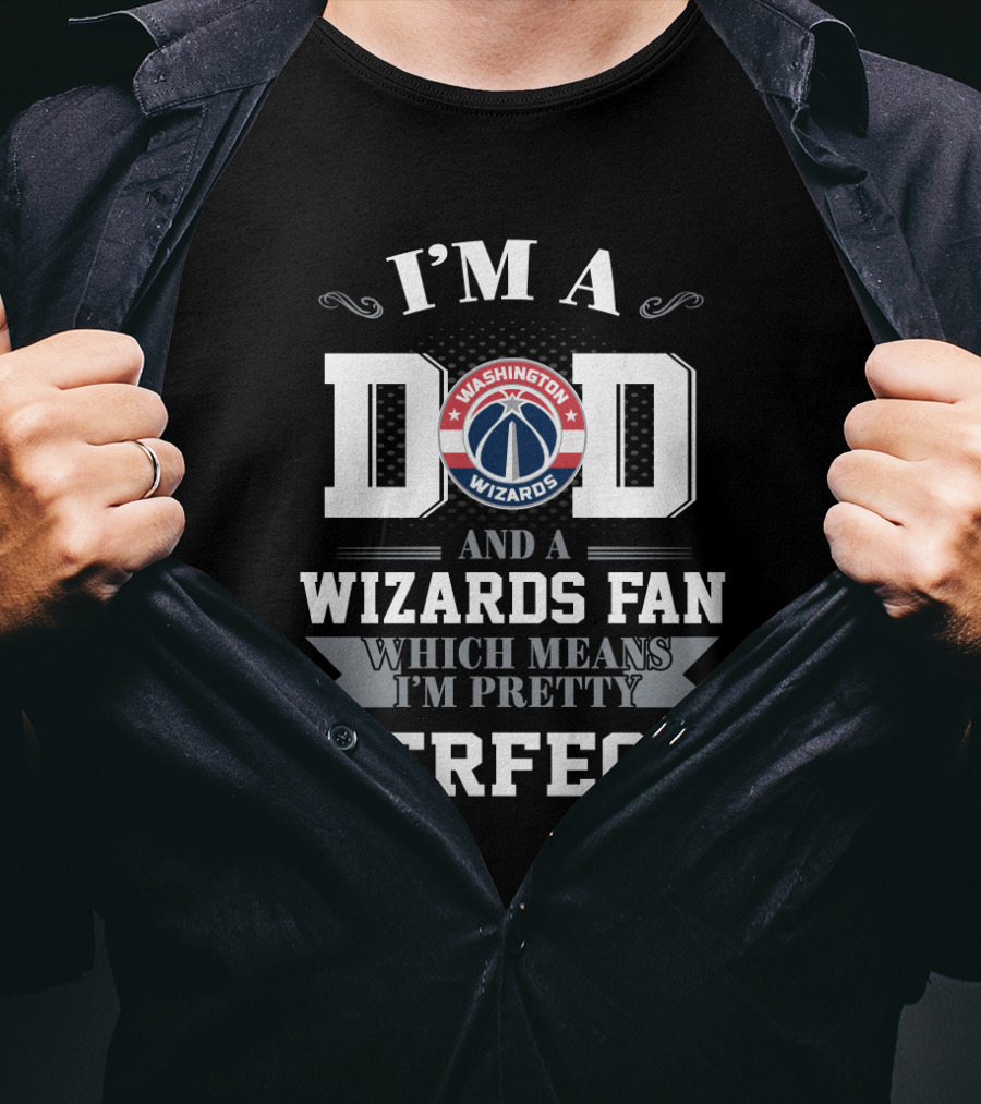 I'm A Dad And A Washington Wizards Fan Which Means I'm Pretty Perfect T-Shirt