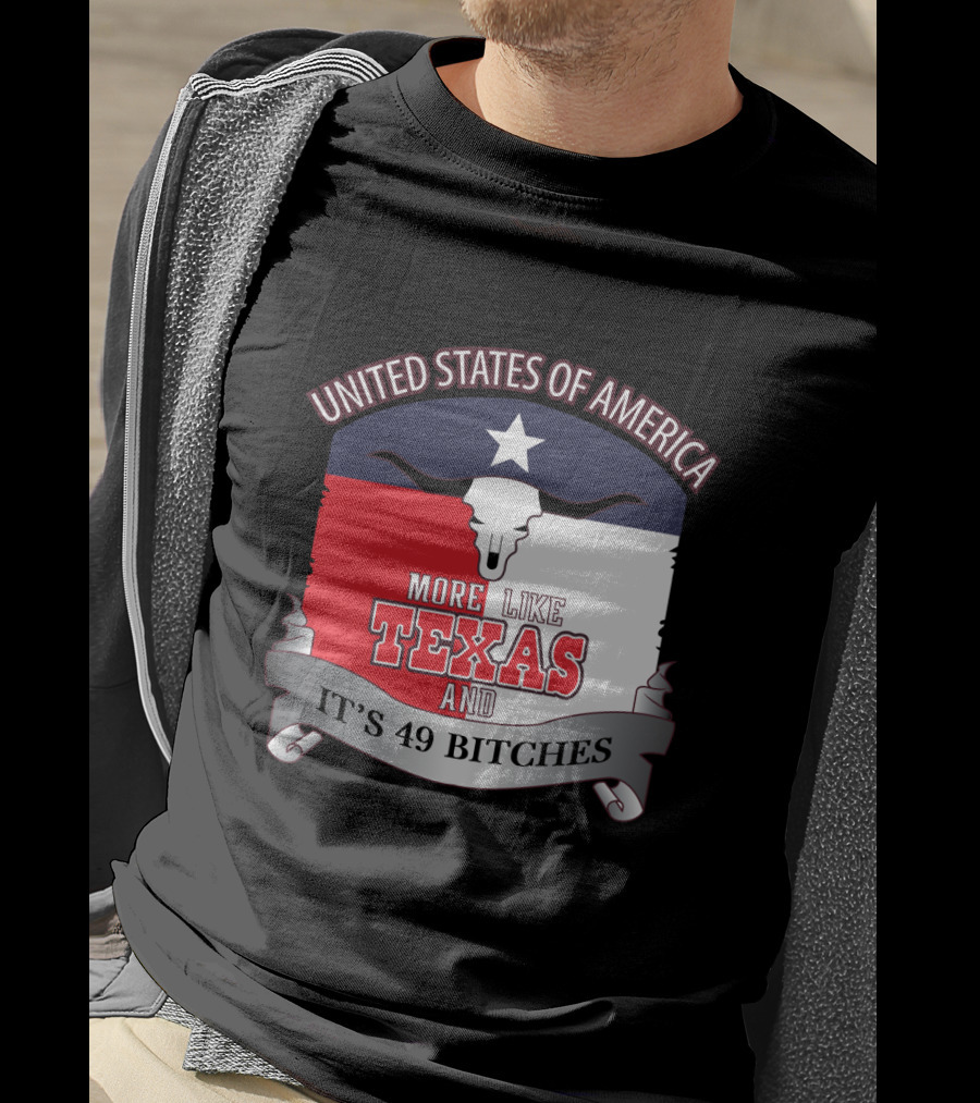 United States Of America More Like Texas And It's 49 Bitches T-Shirt