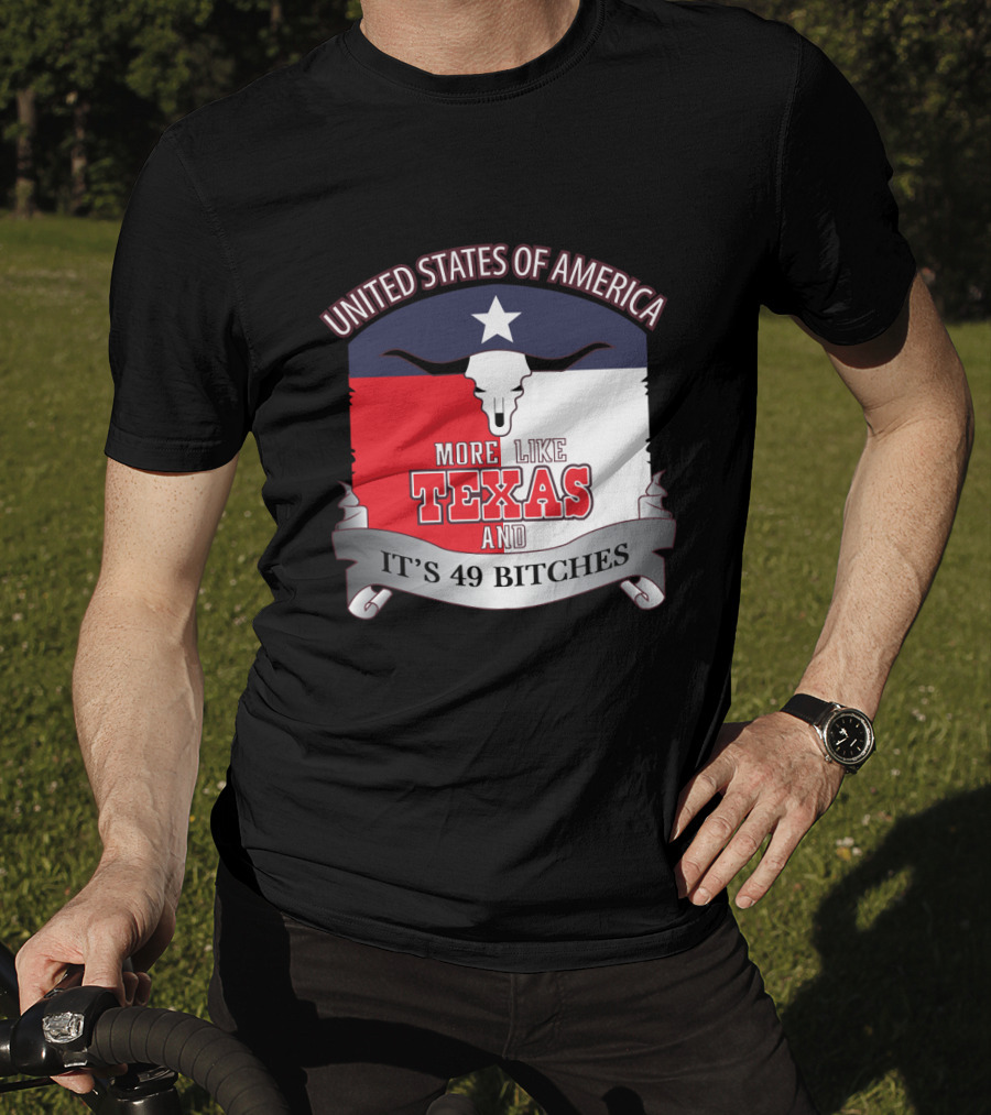 United States Of America More Like Texas And It's 49 Bitches T-Shirt