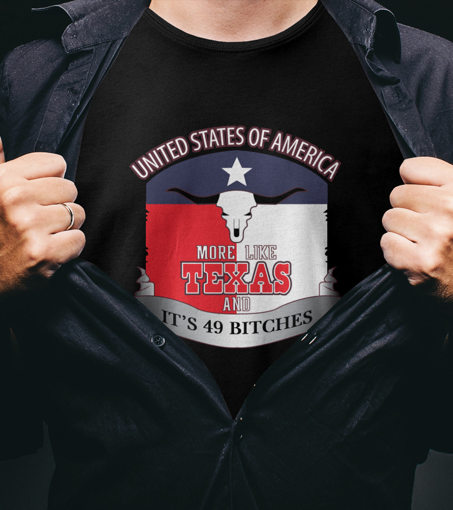 United States Of America More Like Texas And It's 49 Bitches T-Shirt