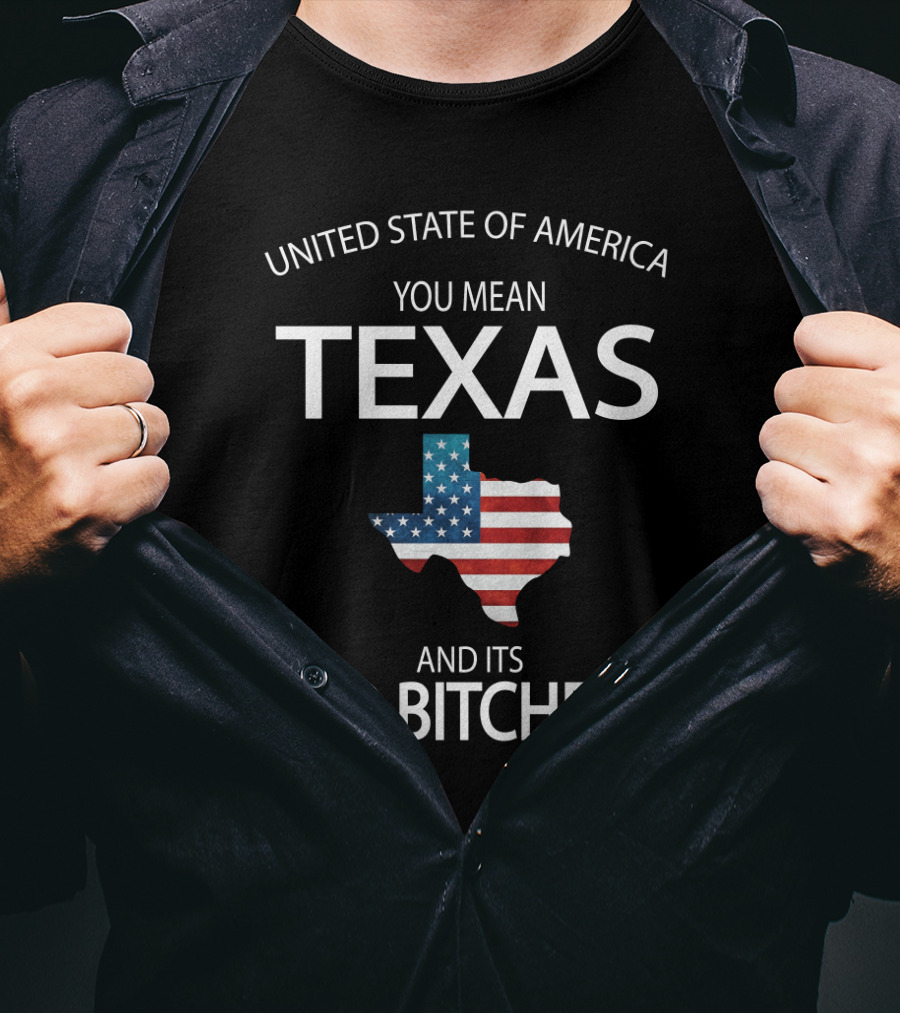 United State Of America You Mean Texas And Its 49 Bitches T-Shirt