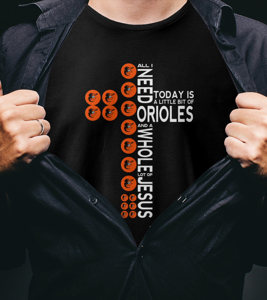 All I Need Today Is A Little Bit Of Baltimore Orioles And A Whole Lot Of Jesus T-Shirt