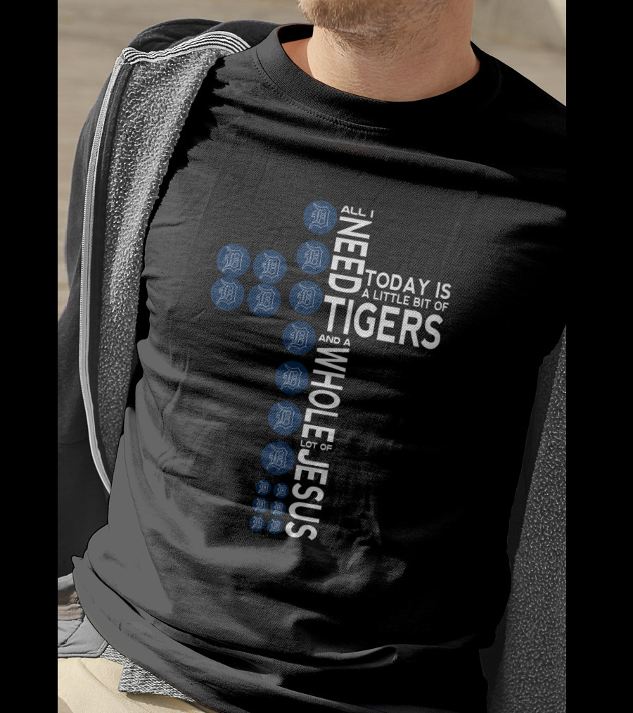 All I Need Today Is A Little Bit Of Tigers And A Whole Lot Of Jesus Detroit Fans T-Shirt