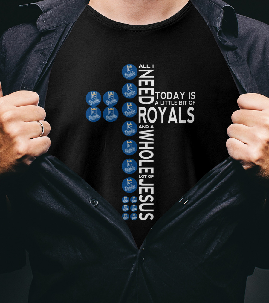All I Need Today Is A Little Bit Of Royals And A Whole Lot Of Jesus Kansas City Royals Fans T-Shirt