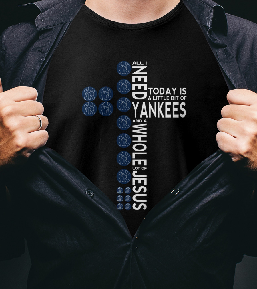 All I Need Today Is A Little Bit Of Yankees And A Whole Lot Of Jesus Fans T-Shirt