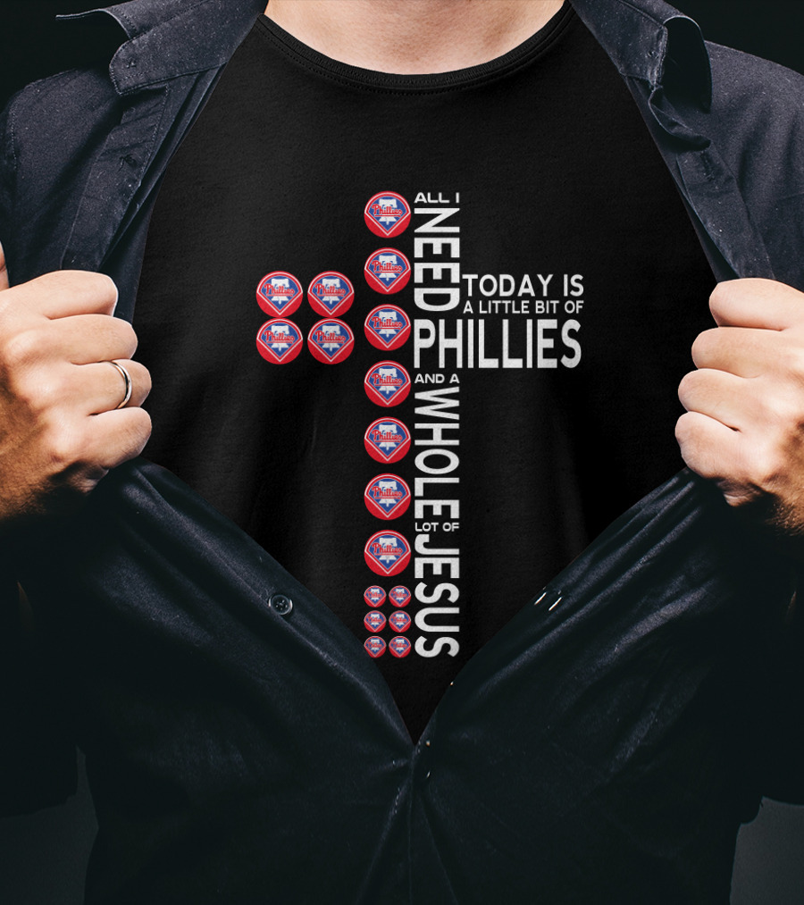 All I Need Today Is A Little Bit Of Phillies And A Whole Lot Of Jesus T-Shirt