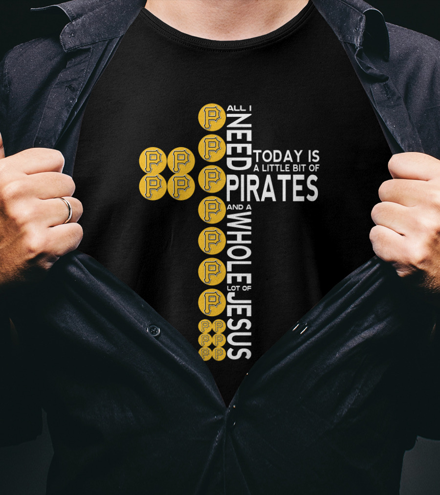 All I Need Today Is A Little Bit Of Pittsburgh Pirates And A Whole Lot Of Jesus T-Shirt