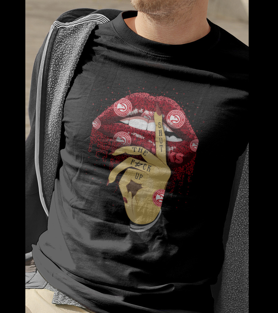 Atlanta Hawks Lip Shut Up The F@#K Up T-Shirt