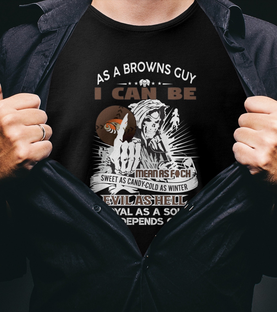 As A Browns Guy I Can Be Mean As F Sweet As Candy Cold As Winter Evil As Hell Or Loyal As A Soldier It All Depends On You T-Shirt