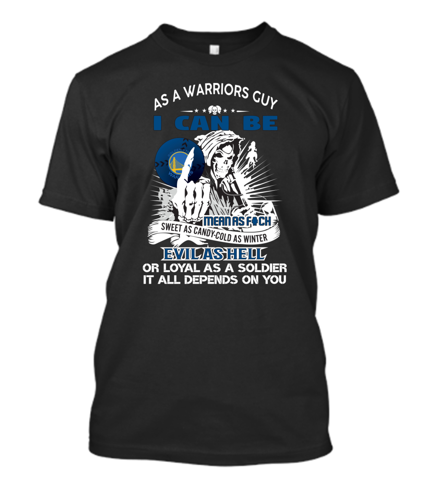 As A Warriors Guy I Can Be Sweet As Candy Cold As Winter Evil As Hell Or Loyal As A Soldier Golden State Warriors Fans Grim Reaper T-Shirt