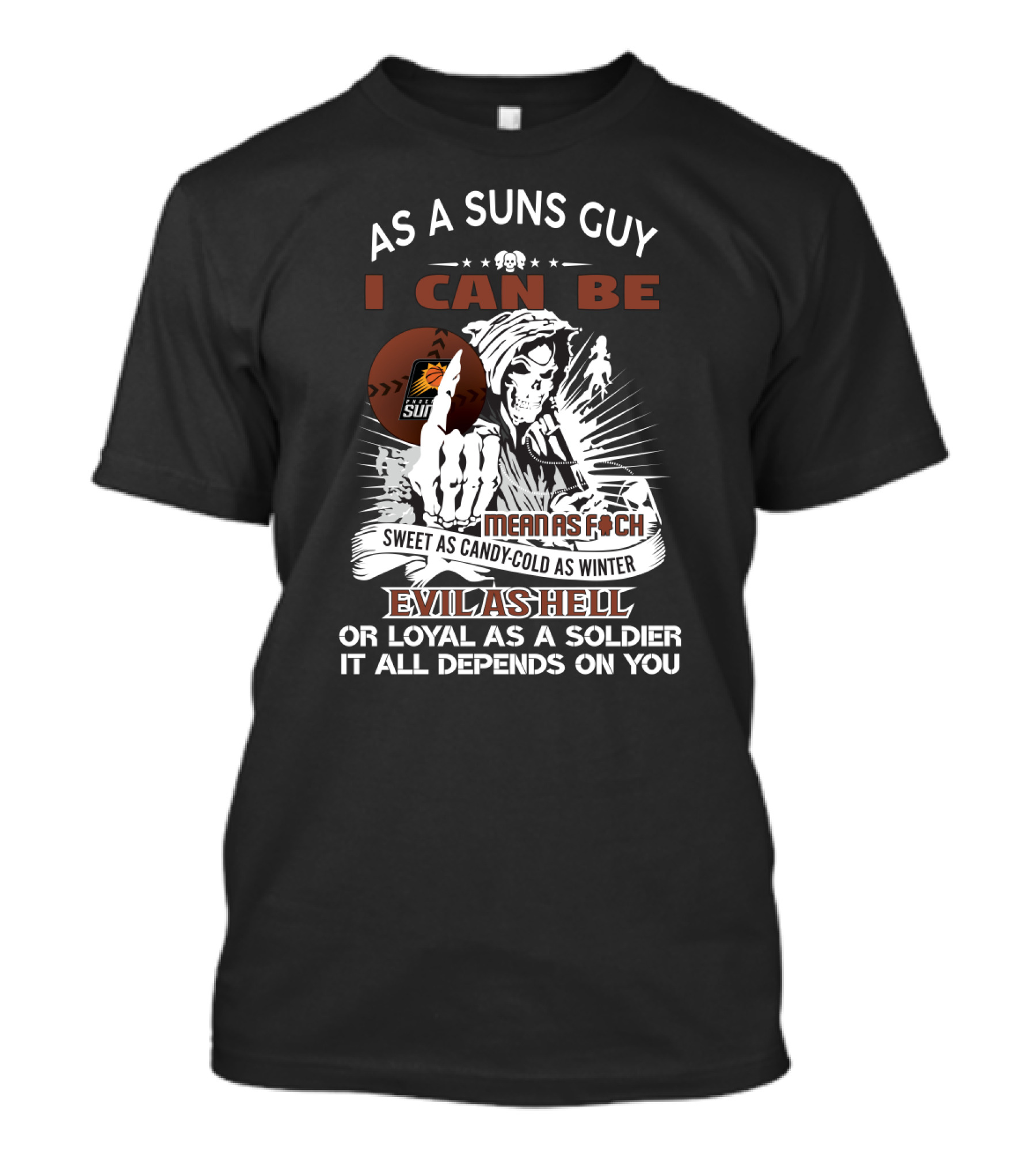 As A Suns Guy I Can Be Mean As F Sweet As Candy Cold As Winter Evil As Hell Or Loyal As A Soldier It All Depends On You T-Shirt