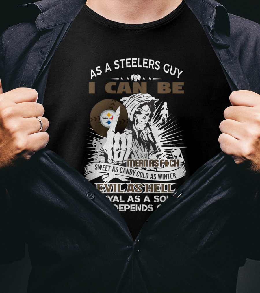 As A Steelers Guy I Can Be Mean As F Sweet As Candy Cold As Winter Evil As Hell Loyal As A Soldier It All Depends On You T-Shirt