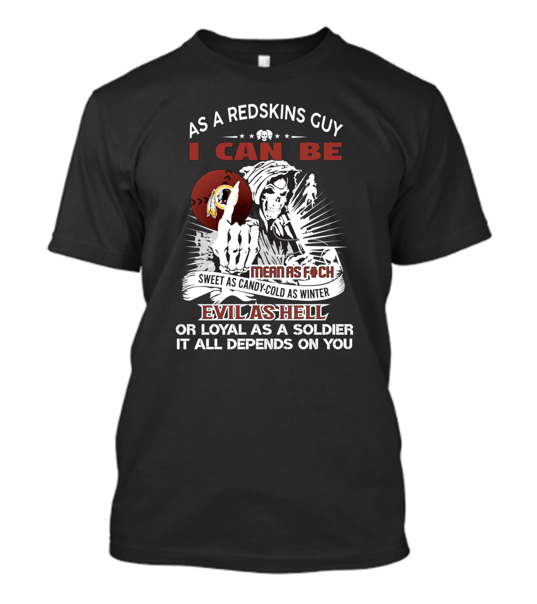 As A Redskins Guy I Can Be Mean As F Sweet As Candy Cold As Winter Evil As Hell Or Loyal As A Soldier It All Depends On You T-Shirt
