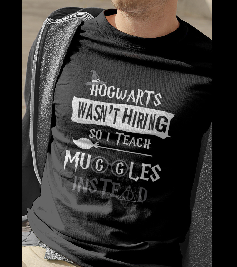 Hogwarts Wasn't Hiring So I Teach Muggles Instead Wizard Hat Glasses Wand Hallows T-Shirt