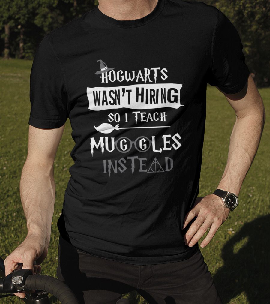 Hogwarts Wasn't Hiring So I Teach Muggles Instead Wizard Hat Glasses Wand Hallows T-Shirt