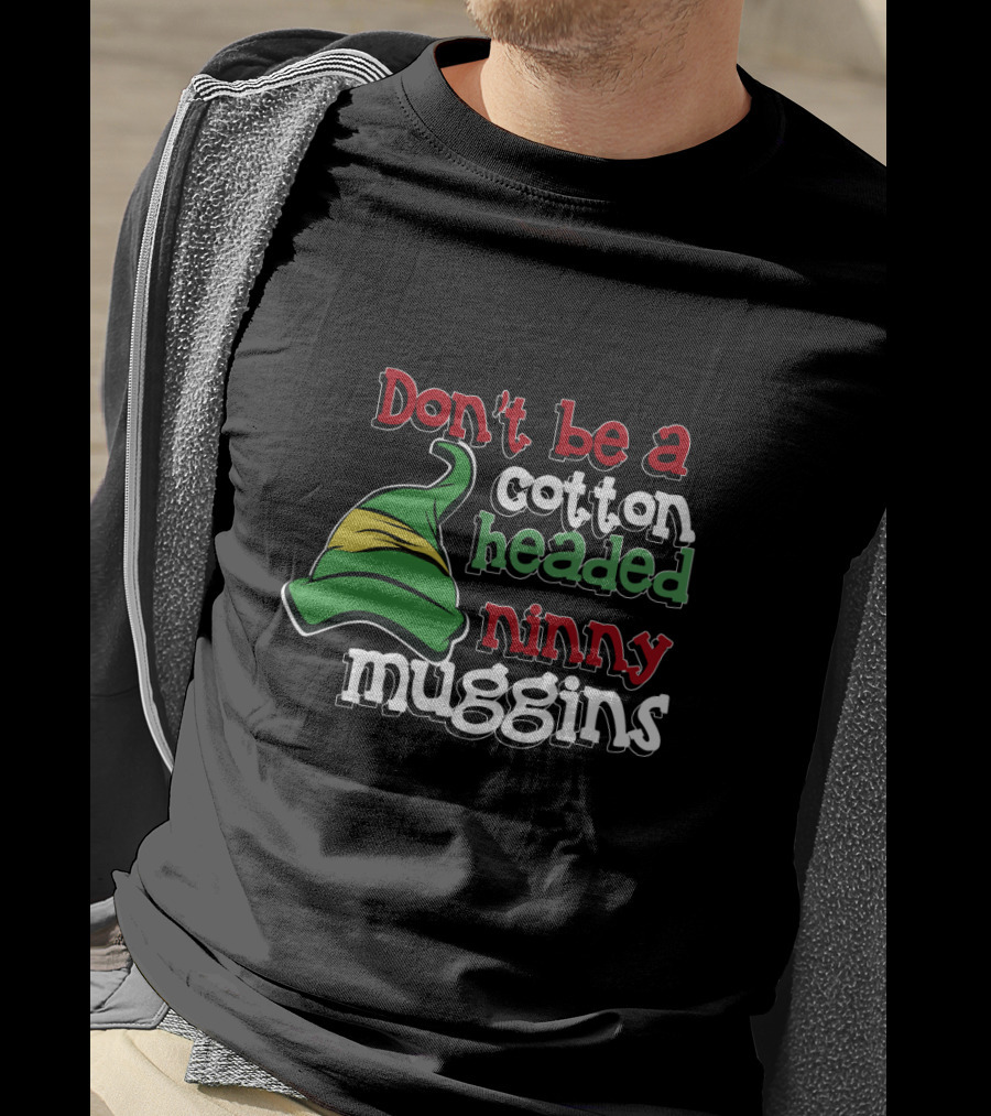Don't Be A Cotton Headed Ninny Muggins Elf Hat Green And Red T-Shirt