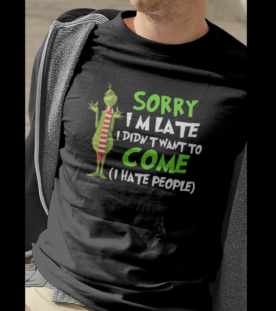 Grinch Sorry I'm Late I Didn't Want To Come I Hate People T-Shirt