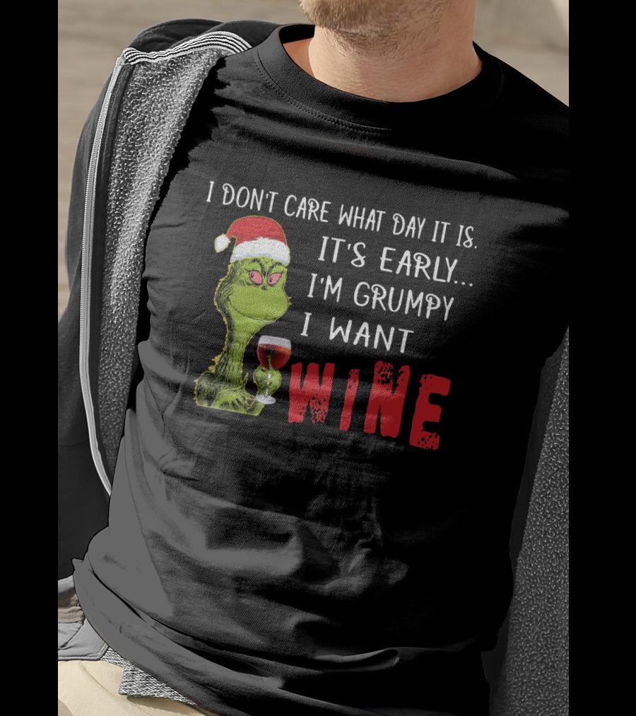 I Don't Care What Day It Is It's Early I'm Grumpy I Want Wine Grinch T-Shirt