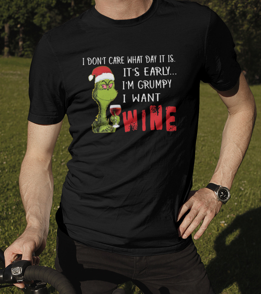 I Don't Care What Day It Is It's Early I'm Grumpy I Want Wine Grinch T-Shirt
