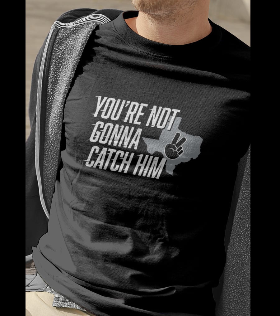 You're Not Gonna Catch Him Texas Peace Sign T-Shirt