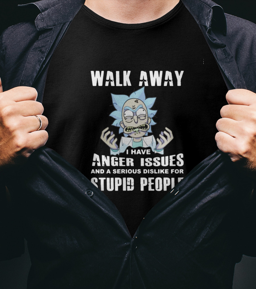 Walk Away I Have Anger Issues And A Serious Dislike For Stupid People Rick Inspired T-Shirt