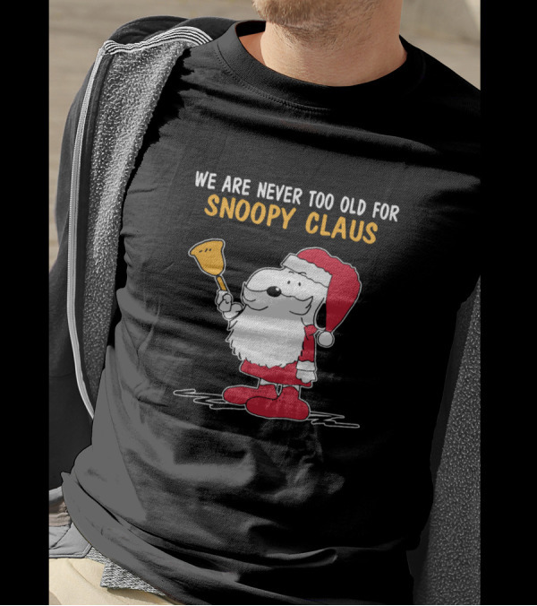 We Are Never Too Old For Snoopy In Santa Claus Outfit Holding Christmas Bell T-Shirt