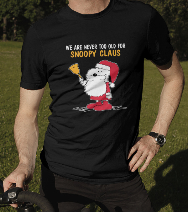 We Are Never Too Old For Snoopy In Santa Claus Outfit Holding Christmas Bell T-Shirt