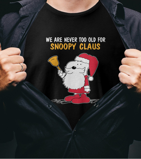 We Are Never Too Old For Snoopy In Santa Claus Outfit Holding Christmas Bell T-Shirt