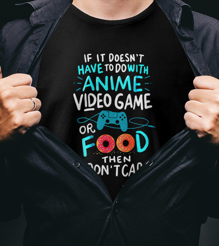 If It Doesn't Have To Do With Anime Video Game Or Food Then I Don't Care T-Shirt