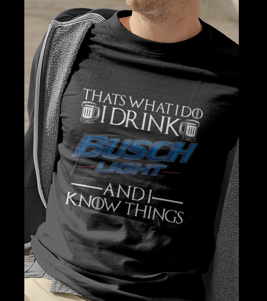 Thats What I Do I Drink Busch Light And I Know Things T-Shirt