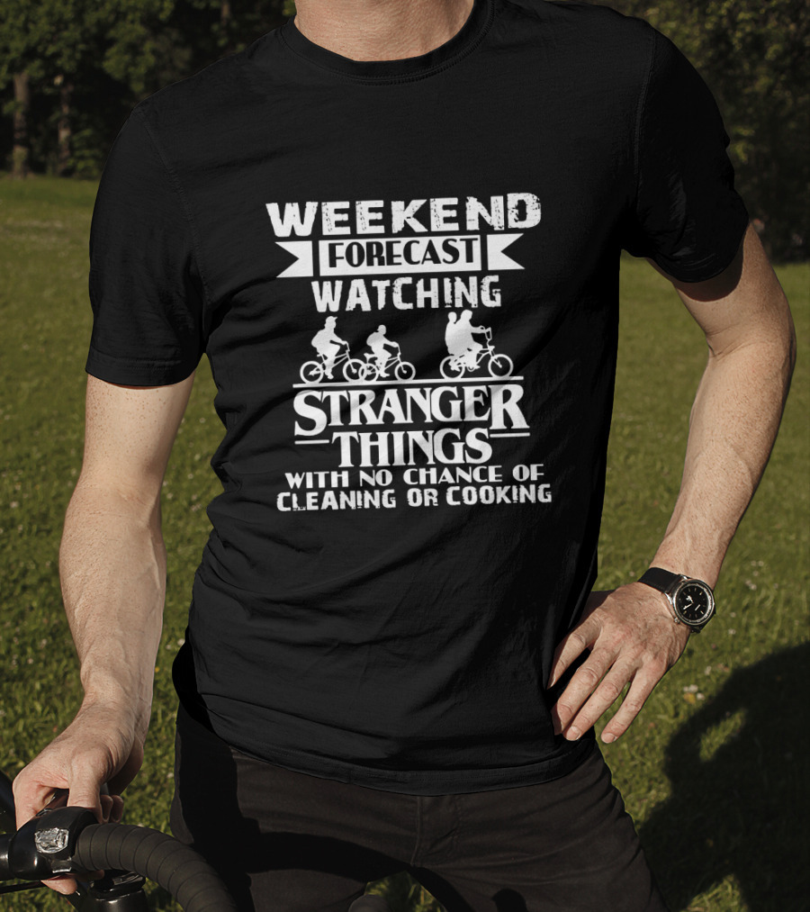 Weekend Forecast Watching Stranger Things No Chance Cleaning Or Cooking T-Shirt