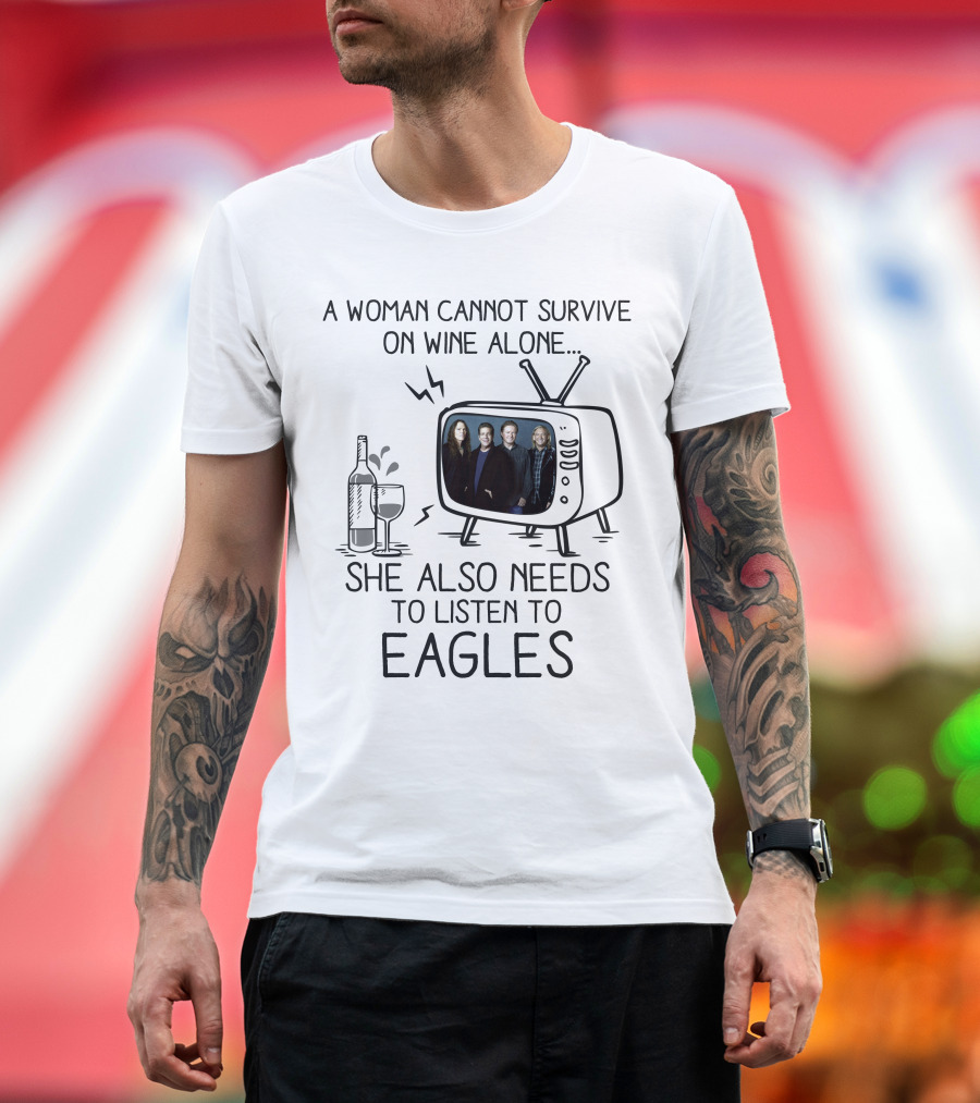 A Woman Cannot Survive on Wine Alone She Also Needs to Listen to Eagles T-Shirt