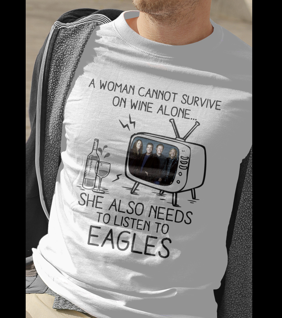 A Woman Cannot Survive On Wine Alone She Also Needs To Listen To Eagles T-Shirt