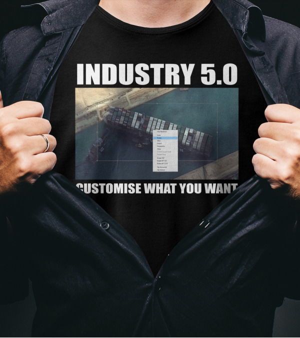 INDUSTRY 5.0 EVER GIVEN CUSTOMISE WHAT YOU WANT SUEZ T-Shirt