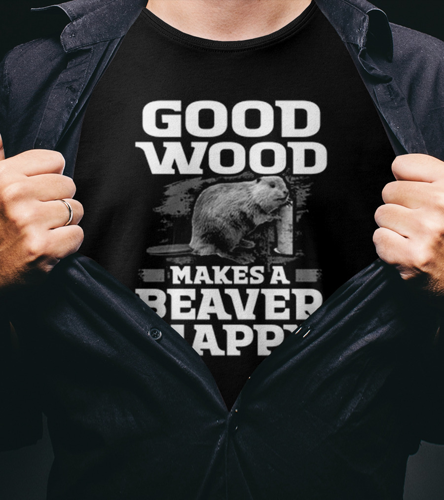 Good Wood Makes A Beaver Happy T-Shirt