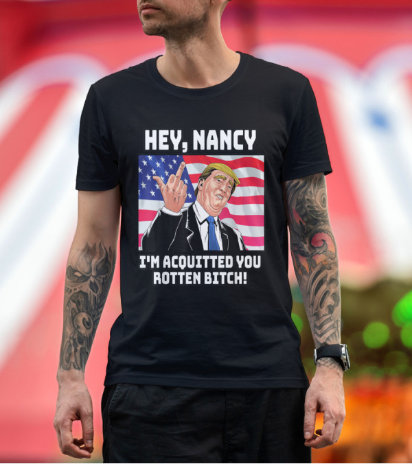 Premium T-Shirt: HEY NANCY I'M ACQUITTED YOU ROTTEN BITCH FLAG BACKGROUND T-Shirt HEY NANCY I'M ACQUITTED YOU ROTTEN BITCH FLAG BACKGROUND T-Shirt