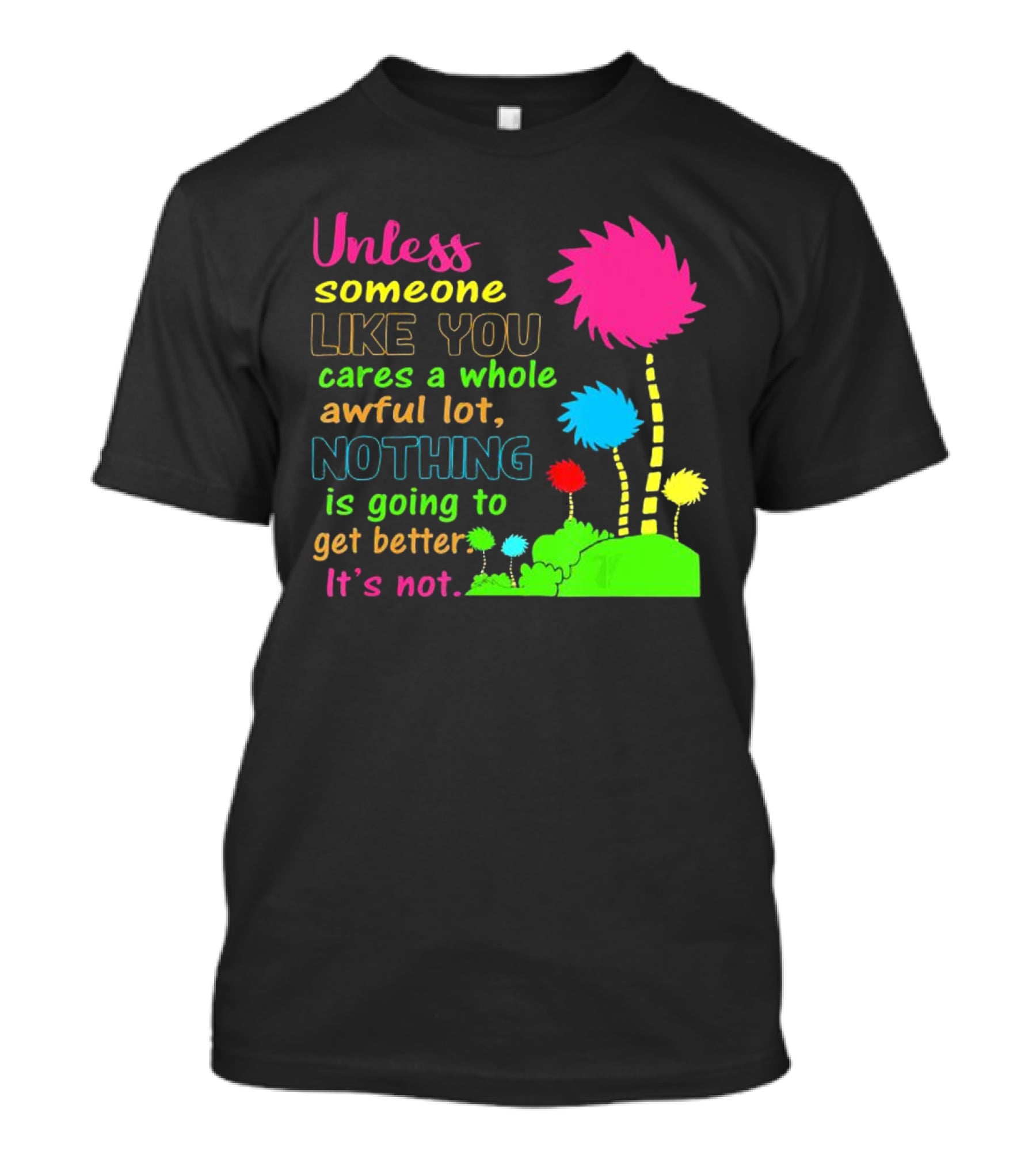 Unless Someone Like You Earth Day Cares Nothing Is Going To Get Better It's Not T-Shirt