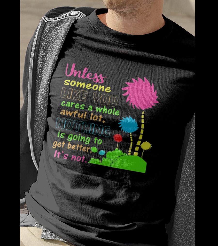 Unless Someone Like You Earth Day Cares Nothing Is Going To Get Better It's Not T-Shirt