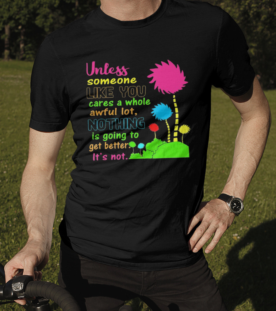 Unless Someone Like You Earth Day Cares Nothing Is Going To Get Better It's Not T-Shirt
