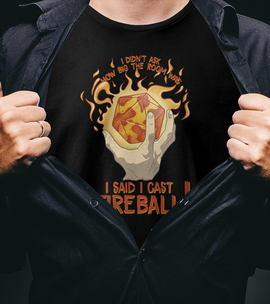I Didn't Ask How Big The Room Was I Said I Cast Fireball T-Shirt