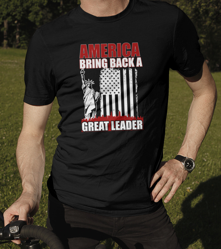 America Bring Back A Great Leader Statue Of Liberty And Flag T-Shirt