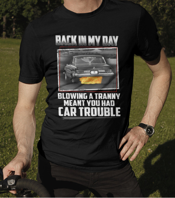 Back In My Day Blowing A Tranny Meant You Had Car Trouble T-Shirt