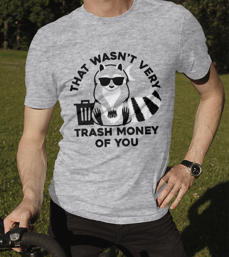 That Wasn't Very Trash Money Of You Cool Raccoon With Sunglasses By Trashcan Under Moon And Stars T-Shirt