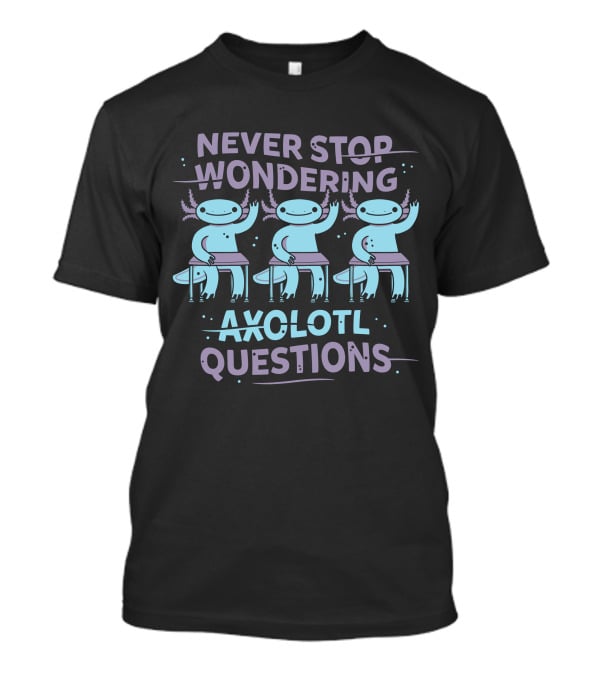 Never Stop Wondering Axolotl Questions T-Shirt