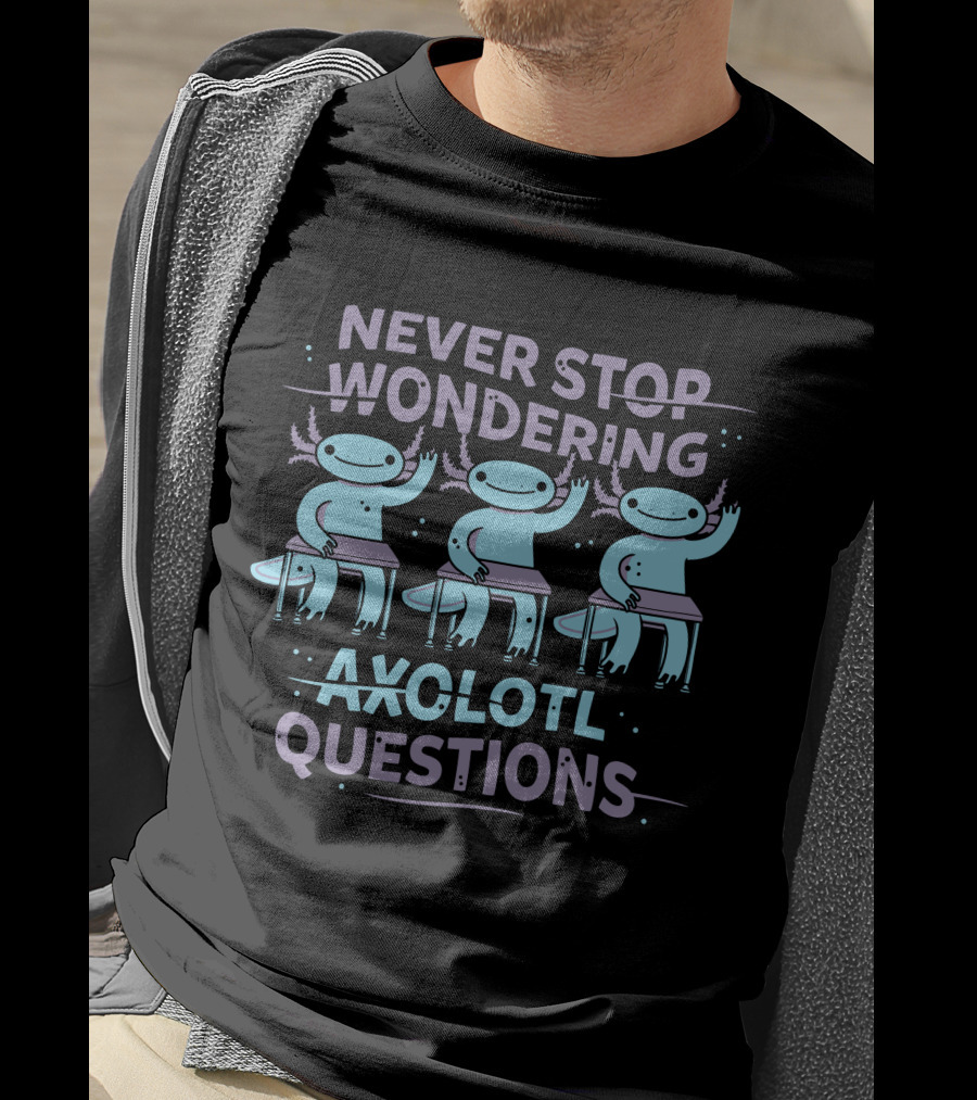 Never Stop Wondering Axolotl Questions T-Shirt