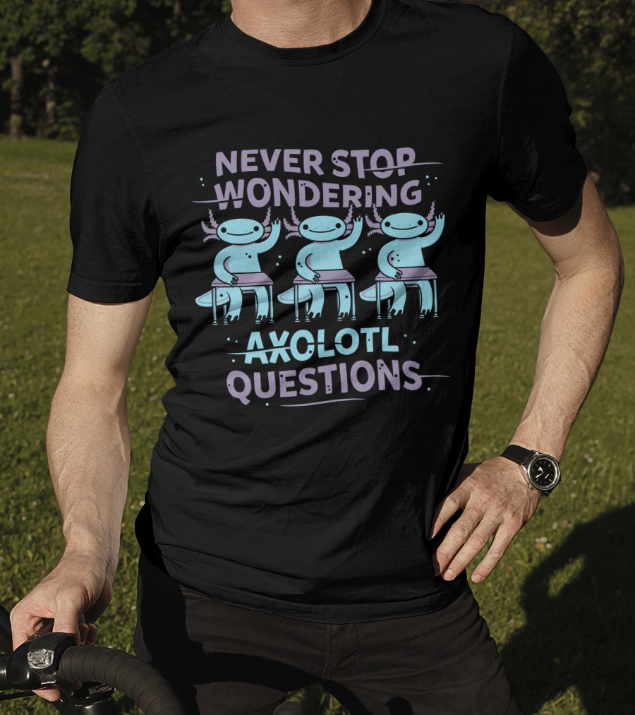 Never Stop Wondering Axolotl Questions T-Shirt